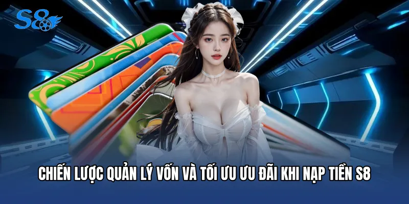 Nạp Tiền S8 Chiến lược quản lý vốn và tối ưu ưu đãi khi Nạp tiền S8