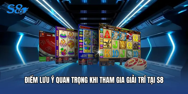 Điểm lưu ý quan trọng khi tham gia giải trí tại S8