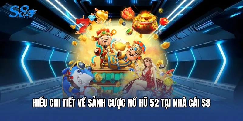 Hiểu chi tiết về sảnh cược nổ hũ 52 tại nhà cái S8