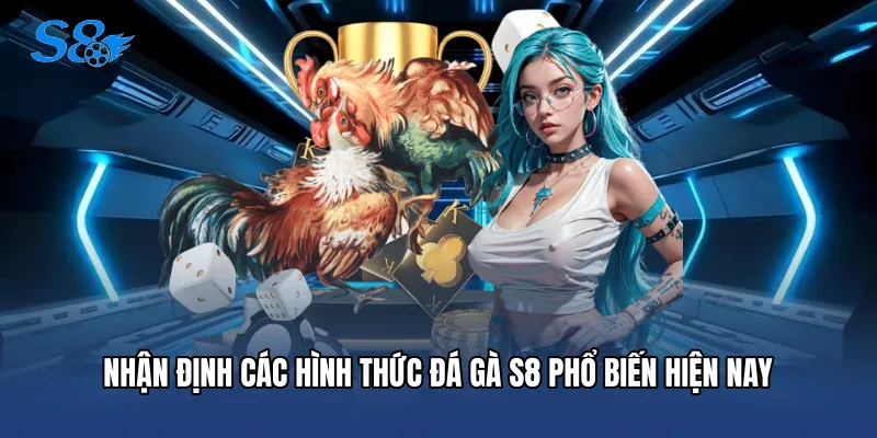 Nhận định các hình thức Đá gà S8 phổ biến hiện nay