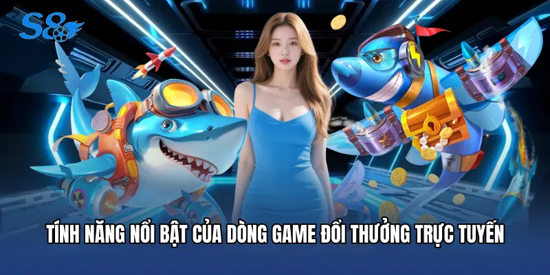 Tính năng nổi bật của dòng game đổi thưởng trực tuyến