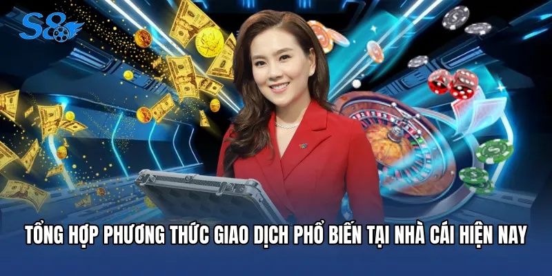 Nạp Tiền S8 Tổng hợp phương thức giao dịch phổ biến tại nhà cái hiện nay