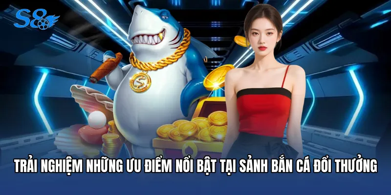 Trải nghiệm những ưu điểm nổi bật tại sảnh bắn cá đổi thưởng