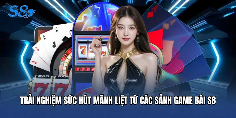 Casino S8 Trải nghiệm sức hút mãnh liệt từ các sảnh game bài S8