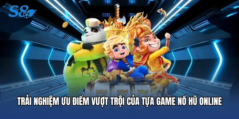 Trải nghiệm ưu điểm vượt trội của tựa game nổ hũ online