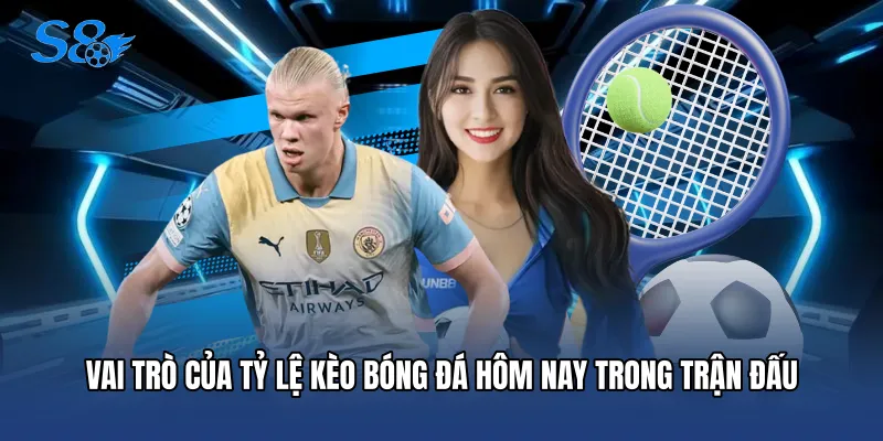 Vai trò của tỷ lệ kèo bóng đá hôm nay trong trận đấu